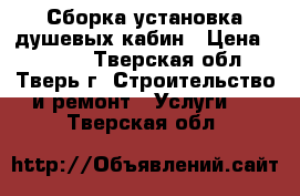 Сборка установка душевых кабин › Цена ­ 3 000 - Тверская обл., Тверь г. Строительство и ремонт » Услуги   . Тверская обл.